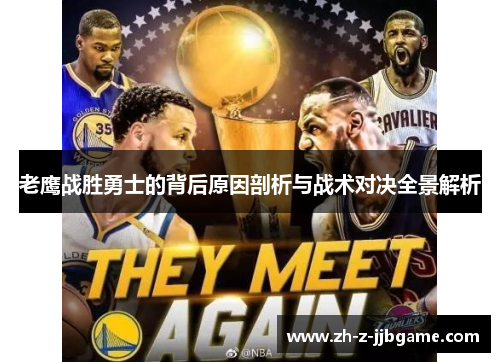 老鹰战胜勇士的背后原因剖析与战术对决全景解析 老鹰战胜勇士的背后原因剖析与战术对决全景解析