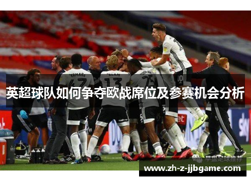 英超球队如何争夺欧战席位及参赛机会分析
