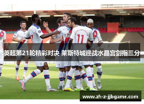 英超第21轮精彩对决 莱斯特城迎战水晶宫剑指三分 英超第21轮精彩对决 莱斯特城迎战水晶宫剑指三分