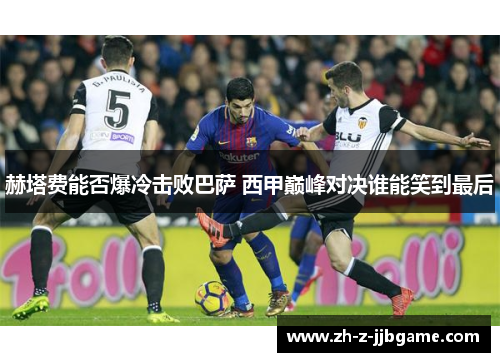 赫塔费能否爆冷击败巴萨 西甲巅峰对决谁能笑到最后 赫塔费能否爆冷击败巴萨 西甲巅峰对决谁能笑到最后