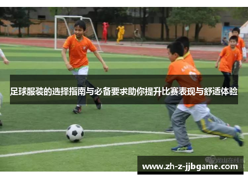 足球服装的选择指南与必备要求助你提升比赛表现与舒适体验 足球服装的选择指南与必备要求助你提升比赛表现与舒适体验
