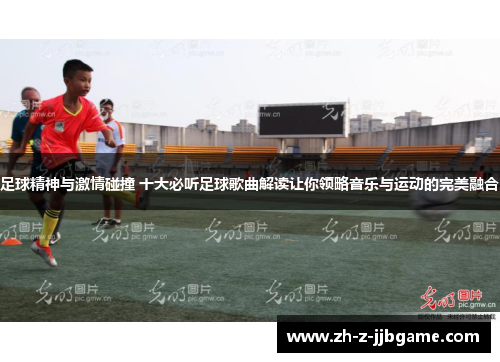 足球精神与激情碰撞 十大必听足球歌曲解读让你领略音乐与运动的完美融合