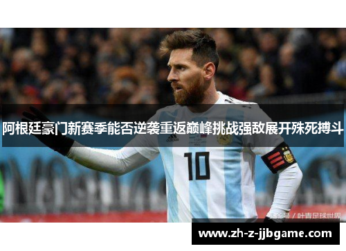 阿根廷豪门新赛季能否逆袭重返巅峰挑战强敌展开殊死搏斗