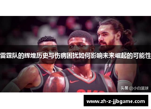 雷霆队的辉煌历史与伤病困扰如何影响未来崛起的可能性 雷霆队的辉煌历史与伤病困扰如何影响未来崛起的可能性