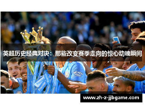 英超历史经典对决:那些改变赛季走向的惊心动魄瞬间 英超历史经典对决:那些改变赛季走向的惊心动魄瞬间