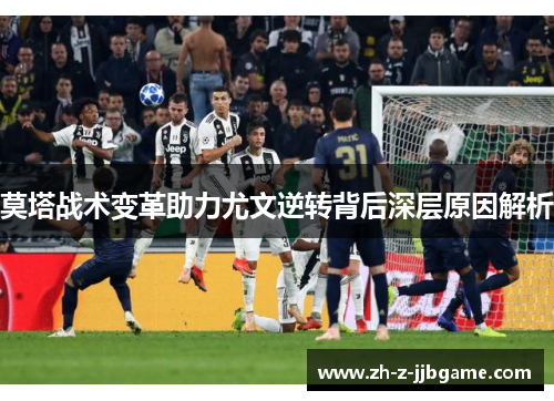 莫塔战术变革助力尤文逆转背后深层原因解析