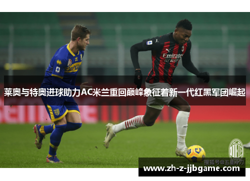 莱奥与特奥进球助力AC米兰重回巅峰象征着新一代红黑军团崛起