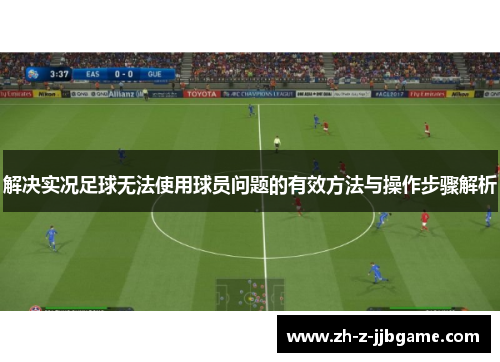 解决实况足球无法使用球员问题的有效方法与操作步骤解析