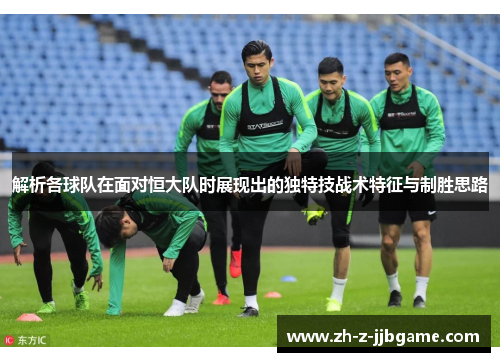 解析各球队在面对恒大队时展现出的独特技战术特征与制胜思路