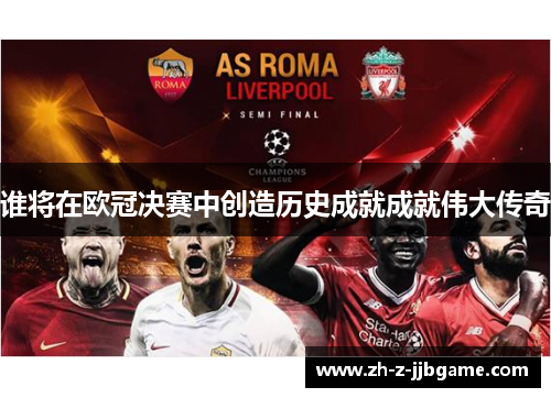 谁将在欧冠决赛中创造历史成就成就伟大传奇