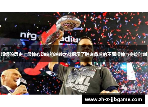 超级碗历史上最惊心动魄的逆转之战揭示了胜者背后的不屈精神与奇迹时刻