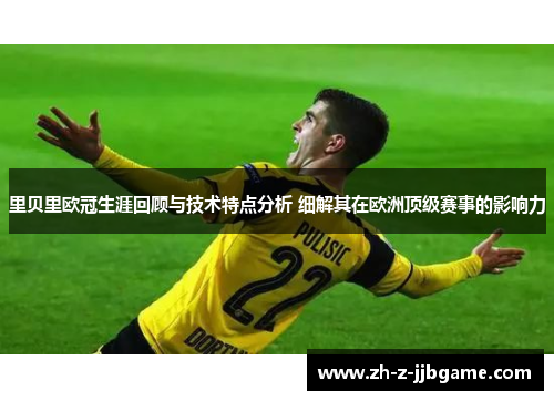 里贝里欧冠生涯回顾与技术特点分析 细解其在欧洲顶级赛事的影响力