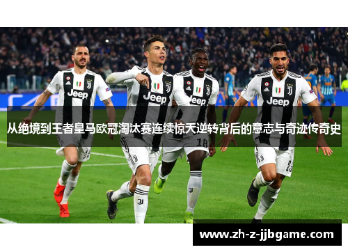 从绝境到王者皇马欧冠淘汰赛连续惊天逆转背后的意志与奇迹传奇史