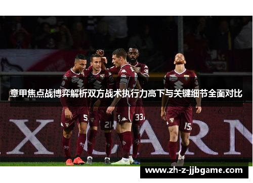 意甲焦点战博弈解析双方战术执行力高下与关键细节全面对比 意甲焦点战博弈解析双方战术执行力高下与关键细节全面对比