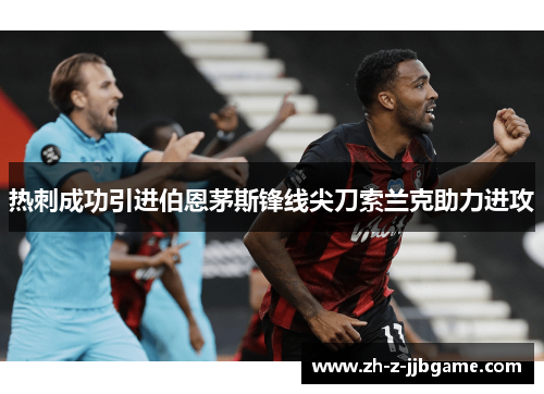热刺成功引进伯恩茅斯锋线尖刀索兰克助力进攻