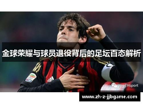 金球荣耀与球员退役背后的足坛百态解析 金球荣耀与球员退役背后的足坛百态解析