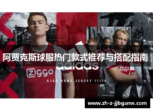 阿贾克斯球服热门款式推荐与搭配指南 