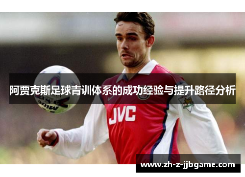阿贾克斯足球青训体系的成功经验与提升路径分析