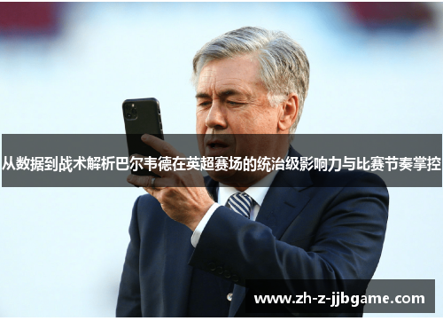 从数据到战术解析巴尔韦德在英超赛场的统治级影响力与比赛节奏掌控