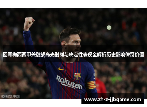 回顾梅西西甲关键战高光时刻与决定性表现全解析历史影响传奇价值 回顾梅西西甲关键战高光时刻与决定性表现全解析历史影响传奇价值
