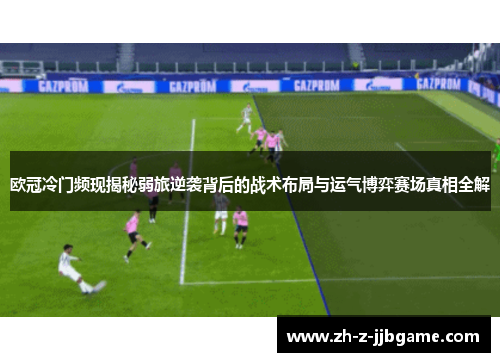欧冠冷门频现揭秘弱旅逆袭背后的战术布局与运气博弈赛场真相全解 欧冠冷门频现揭秘弱旅逆袭背后的战术布局与运气博弈赛场真相全解