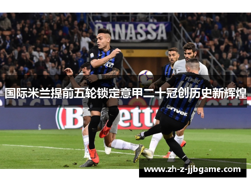 国际米兰提前五轮锁定意甲二十冠创历史新辉煌 国际米兰提前五轮锁定意甲二十冠创历史新辉煌