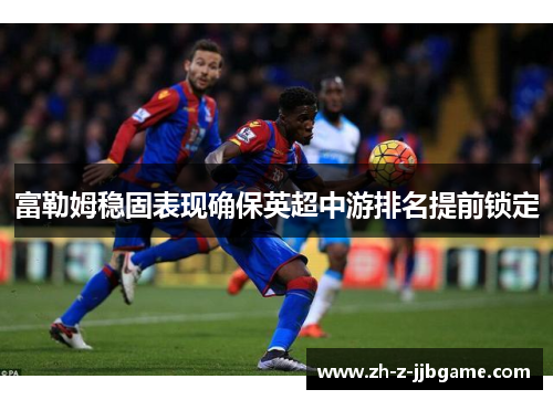 富勒姆稳固表现确保英超中游排名提前锁定